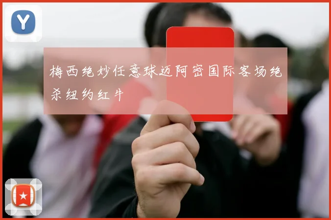 梅西绝妙任意球迈阿密国际客场绝杀纽约红牛