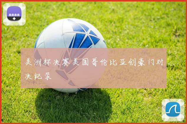 美洲杯决赛美国哥伦比亚创豪门对决纪录