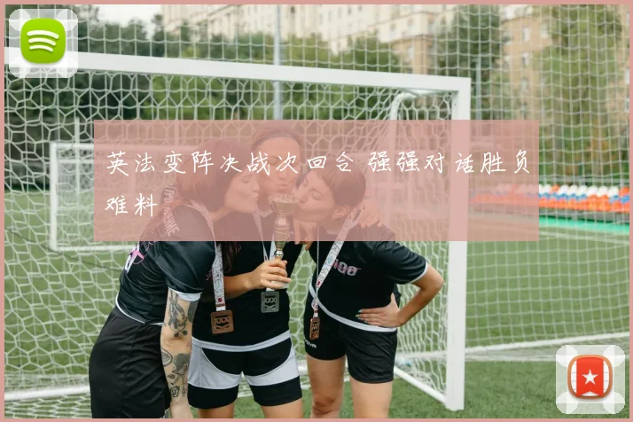 英法变阵决战次回合 强强对话胜负难料