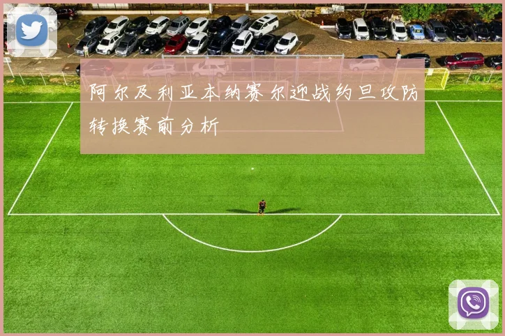 阿尔及利亚本纳赛尔迎战约旦攻防转换赛前分析